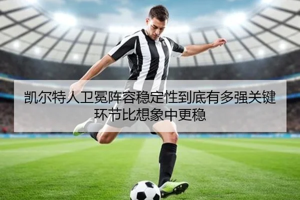 凯尔特人卫冕阵容稳定性到底有多强关键环节比想象中更稳